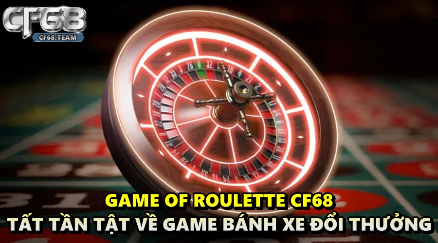 Game of Roulette CF68 - Tất tần tật về bánh xe đổi thưởng