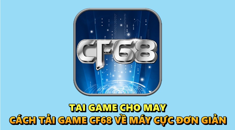 Tai game cho may: Cách tải game CF68 về máy cực đơn giản