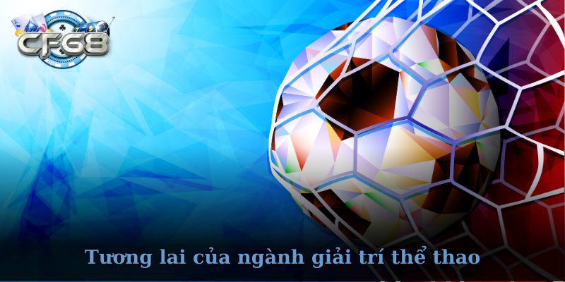 Thể thao CF68 – Tương lai của ngành giải trí thể thao