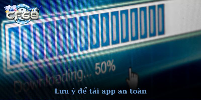 Lưu ý khi tải app CF68 để đảm bảo an toàn