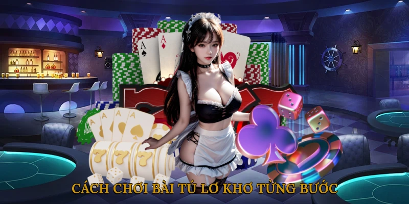 Cách chơi bài tú lơ khơ từng bước