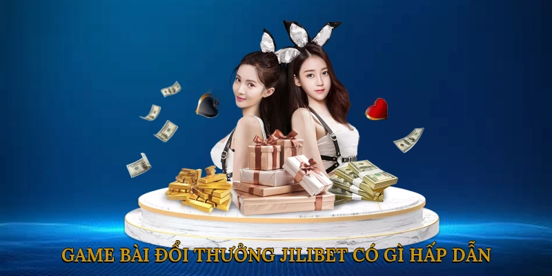 Game bài đổi thưởng JILIBET có gì hấp dẫn?