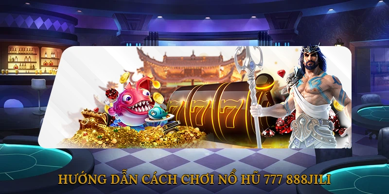 Hướng Dẫn Cách Chơi Nổ Hũ 777 888JILI