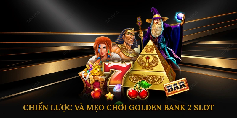Chiến Lược và Mẹo Chơi Golden Bank 2 Slot