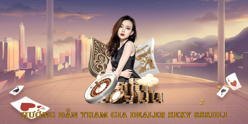 Hướng Dẫn Tham Gia Phòng Dealer Sexy Tại 888JILI