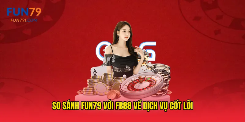 So sánh fun79 với FB88 về dịch vụ cốt lõi