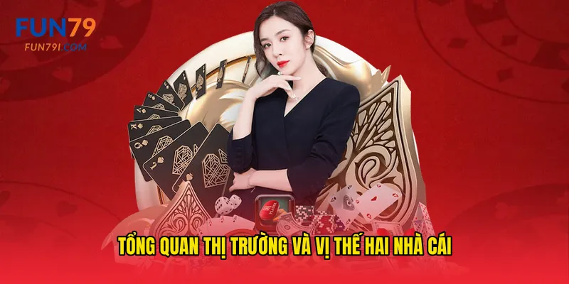 Tổng quan thị trường và vị thế hai nhà cái